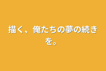 「描く、俺たちの夢の続きを。」のメインビジュアル