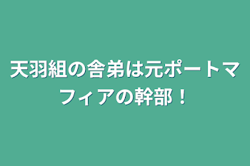 天羽組の舎弟は元ポートマフィアの幹部！