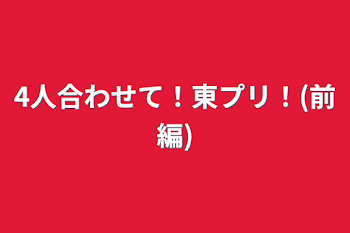 4人合わせて！東プリ！(前編)