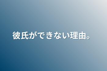 彼氏ができない理由。