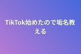 TikTok始めたので垢名教える