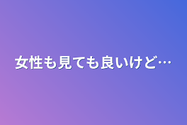 女性も見ても良いけど…