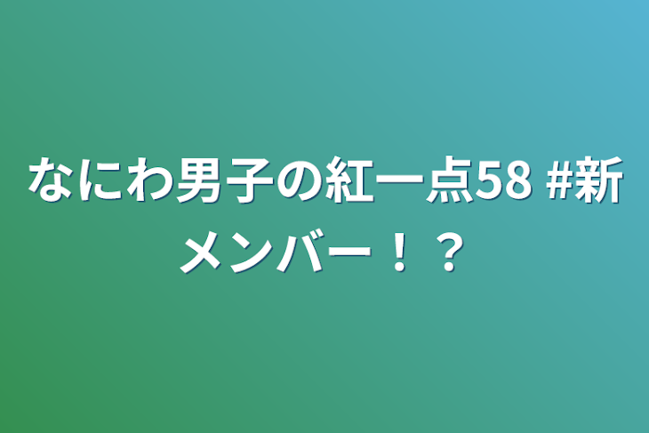 「なにわ男子の紅一点58  #新メンバー！？」のメインビジュアル