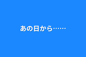 あの日から……