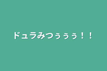 ドュラみつぅぅぅ！！