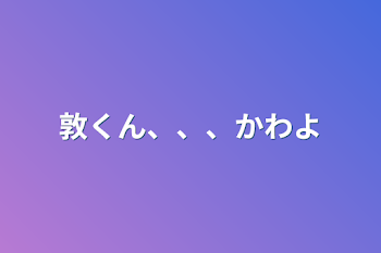 敦くん、、、かわよ