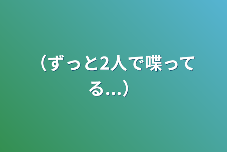 「（ずっと2人で喋ってる...）」のメインビジュアル