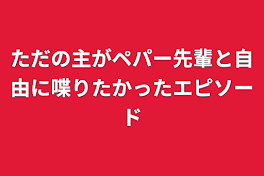 ただの主がペパー先輩と自由に喋りたかったエピソード