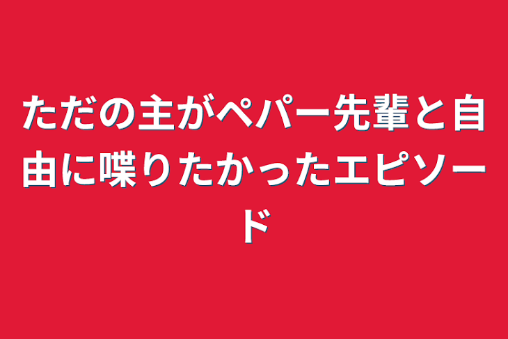 「ただの主がペパー先輩と自由に喋りたかったエピソード」のメインビジュアル