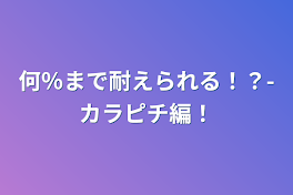 何％まで耐えられる！？-カラピチ編！