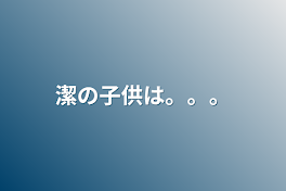 潔の子供は。。。