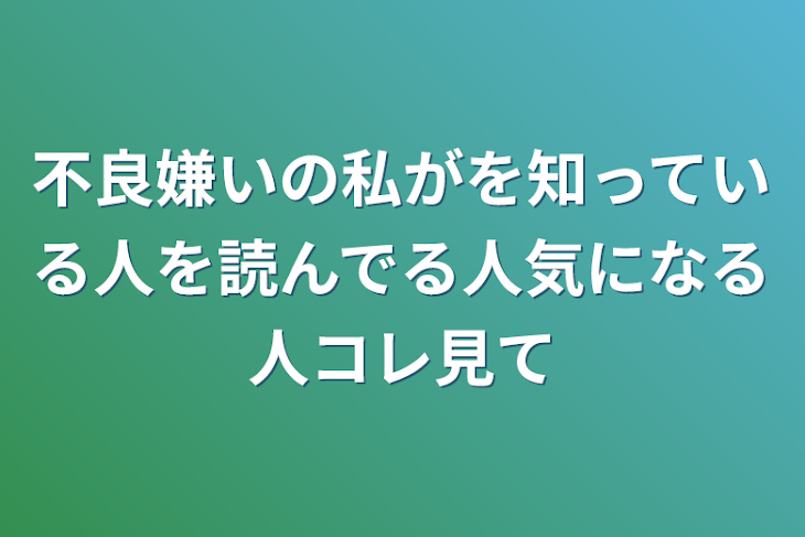 「不良嫌いの私がを知っている人を読んで気にになる人コレ見て」のメインビジュアル