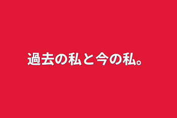 過去の私と今の私。