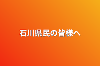 石川県民の皆様へ