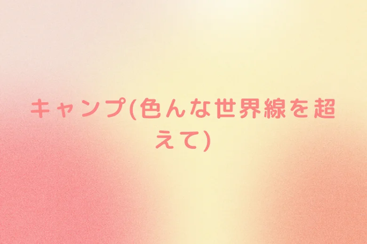 「キャンプ(色んな世界線を超えて)」のメインビジュアル
