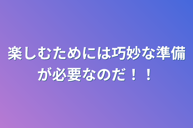 「楽しむためには巧妙な準備が必要なのだ！！」のメインビジュアル