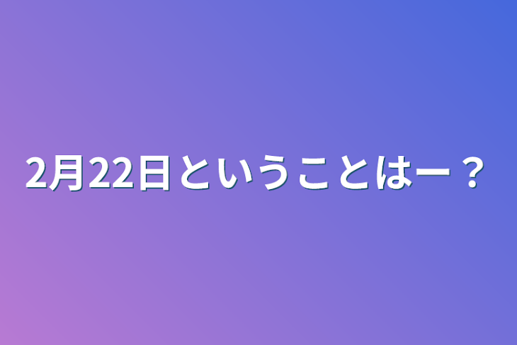 「2月22日ということはー？」のメインビジュアル