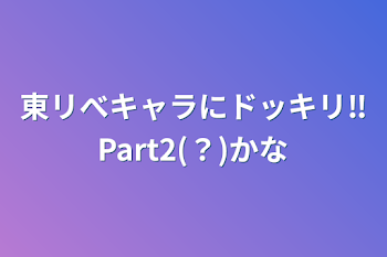 東リべキャラにドッキリ‼️Part2(？)かな