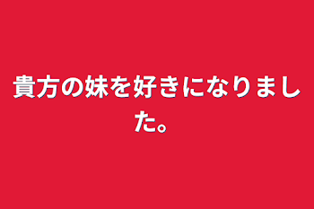 貴方の妹を好きになりました。