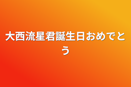 大西流星君誕生日おめでとう