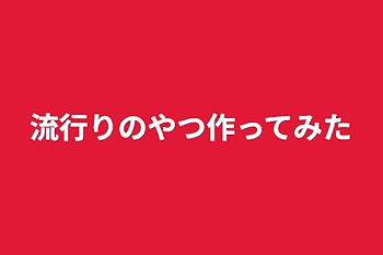 流行りのやつ作ってみた