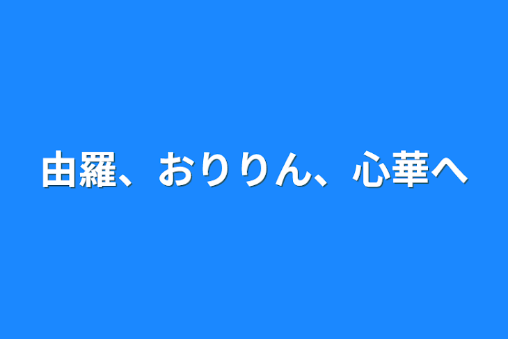 「由羅、おりりん、心華へ」のメインビジュアル