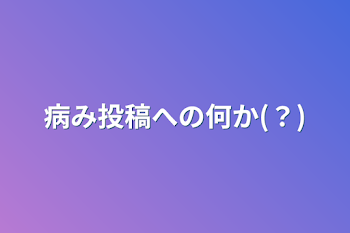 病み投稿への何か(？)