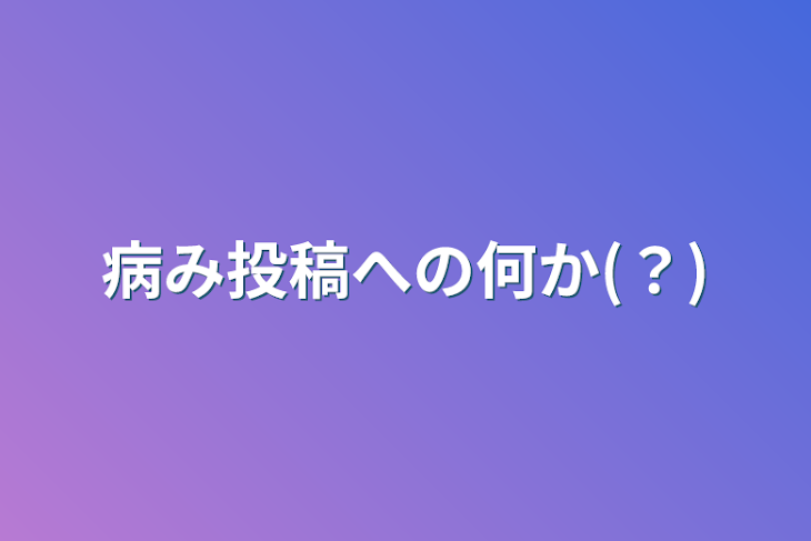 「病み投稿への何か(？)」のメインビジュアル