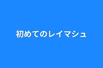 初めてのレイマシュ