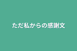 ただ私からの感謝文