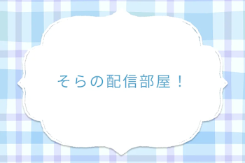 そらの配信部屋！