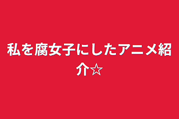 私を腐女子にしたアニメ紹介☆