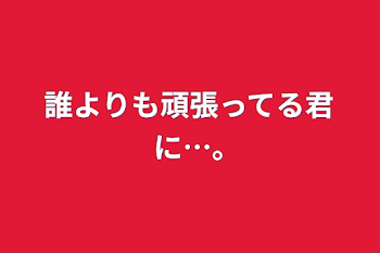 「誰よりも頑張ってる君に…｡」のメインビジュアル