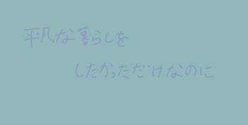 平凡な暮らしをしたかっただけなのに