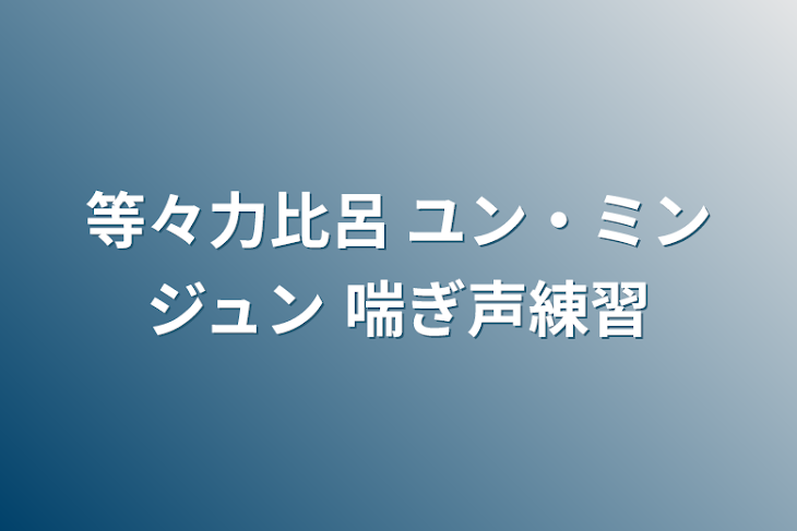 「等々力比呂 ユン・ミンジュン 喘ぎ声練習」のメインビジュアル