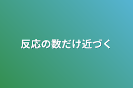 反応の数だけ近づく