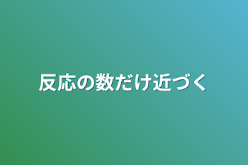 反応の数だけ近づく