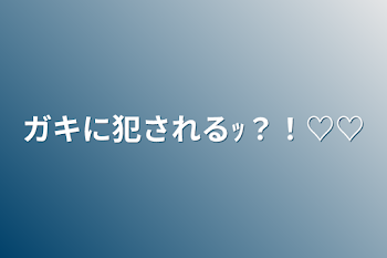 ガキに犯されるｯ？！♡♡