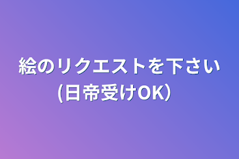 絵のリクエストを下さい(日帝受けOK）