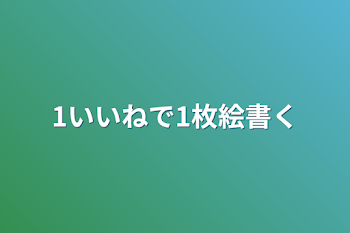 1いいねで1枚絵書く