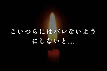 こいつらにはバレないようにしないと...