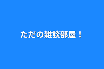 ただの雑談部屋！