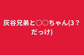 灰谷兄弟と○○ちゃん(3？だっけ)