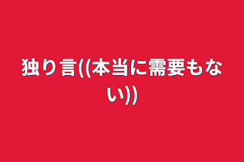 独り言((本当に需要もない))