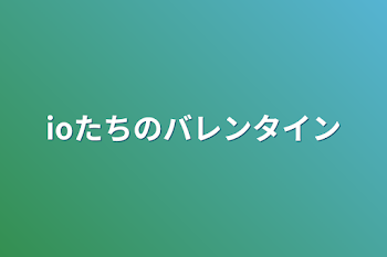 「ioたちのバレンタイン」のメインビジュアル