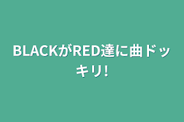 BLACKがRED達に曲ドッキリ!