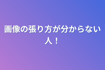 画像の張り方が分からない人！