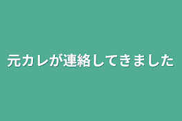 元カレが連絡してきました