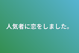 人気者に恋をしました。