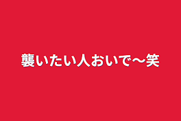 襲いたい人おいで〜笑